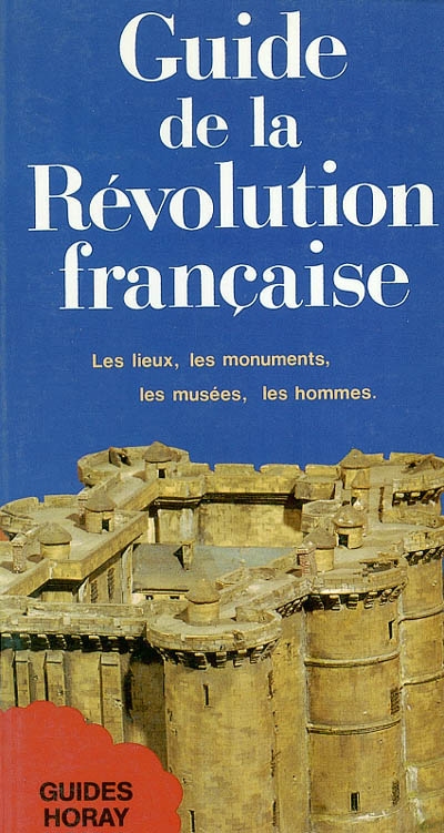 Guide de la Révolution française : les lieux, les monuments, les musées, les hommes
