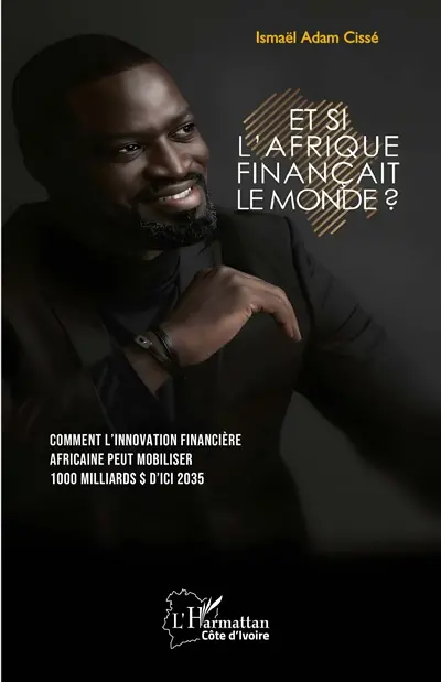 Et si l'Afrique finançait le monde ? : comment l'innovation financière africaine peut mobiliser 1.000 milliards $ d'ici 2035