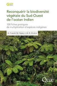 Reconquérir la biodiversité végétale du Sud-Ouest de l'océan Indien : 100 fiches pratiques de multiplication d'espèces indigènes