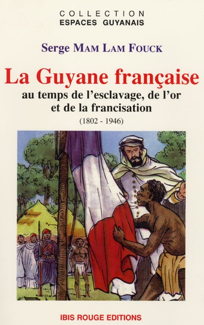 La Guyane française : au temps de l'exclavage, de l'or et de la francisation : 1802-1946