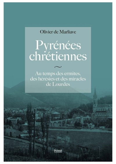 Pyrénées chrétiennes : au temps des ermites, des hérésies et des miracles de Lourdes