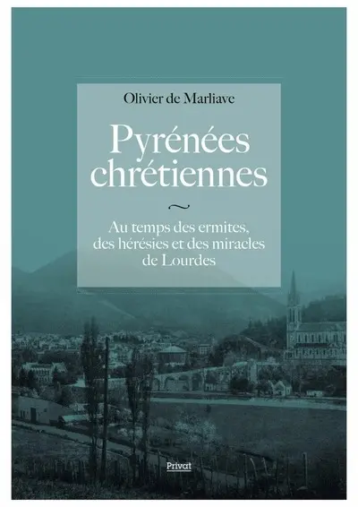 Pyrénées chrétiennes : au temps des ermites, des hérésies et des miracles de Lourdes