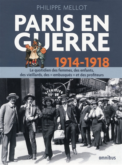 Paris en guerre : 1914-1918 : le quotidien des femmes, des enfants, des vieillards, des embusqués et des profiteurs