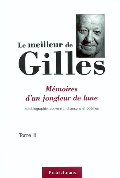 Le meilleur de Gilles. Vol. 3. Mémoires d'un jongleur de lune : autobiographie, souvenirs, chansons et poèmes