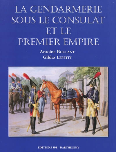 Encyclopédie de la Gendarmerie nationale. Vol. 6. La gendarmerie sous le Consulat et le premier Empire