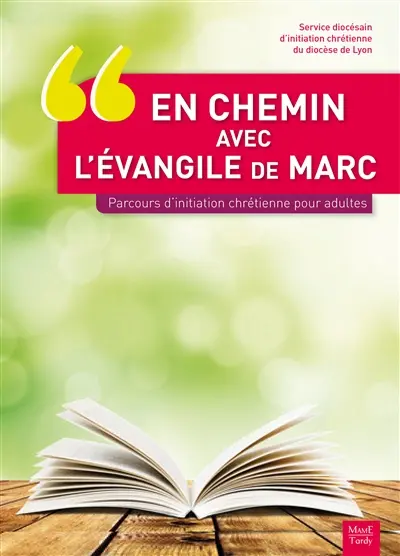 En chemin avec l'Evangile de Marc : parcours d'initiation chrétienne pour adultes