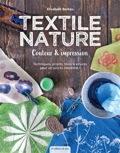 Textile nature : couleur & impression : techniques, projets, trucs & astuces pour un succès immédiat !