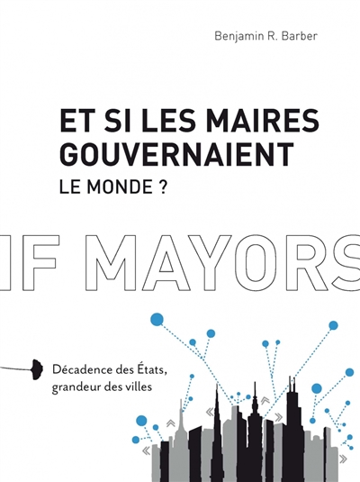 Et si les maires gouvernaient le monde ? : décadence des Etats, grandeur des villes