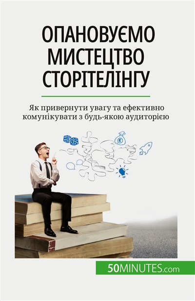 Опановуємо мистецтво сторітелінгу : Як привернути увагу та ефективно комунікувати з будь-якою аудиторією