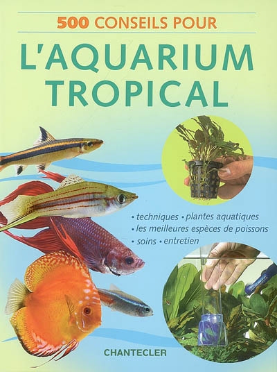 500 conseils pour l'aquarium tropical : techniques, plantes aquatiques, les meilleures espèces de poissons, soins, entretien