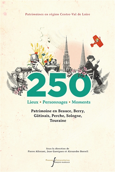 250 lieux, personnages, moments : patrimoine en Beauce, Berry, Gâtinais, Perche, Sologne, Touraine