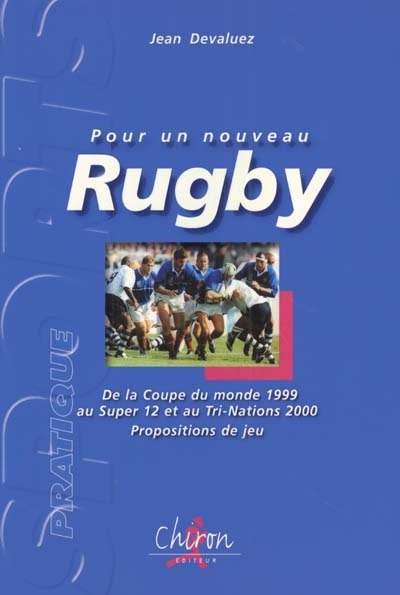 Pour un nouveau rugby : de la Coupe du monde 1999 au Super 12 et au Tri-Nations 2000 : propositions de jeu