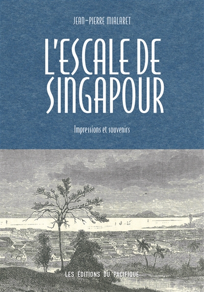L'escale de Singapour : impressions et souvenirs : anthologie de récits de missionnaires de passage à Singapour, 1821-1918