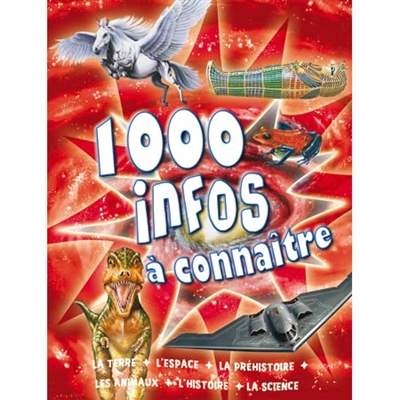 1000 infos à connaître : la terre, l'espace, la préhistoire, les animaux, l'histoire, les sciences