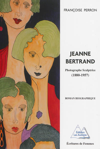 Jeanne Bertrand : photographe sculptrice (1880-1957) : roman biographique