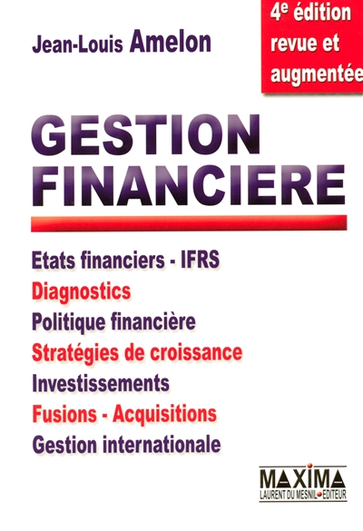 Gestion financière : états financiers-IFRS, diagnostics, politique financière, stratégies de croissance, investissements, fusions-acquisitions, gestion internationale