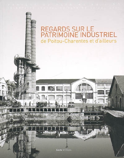 Regards sur le patrimoine industriel de Poitou-Charentes et d'ailleurs : communications au colloque de Poitiers, septembre 2007