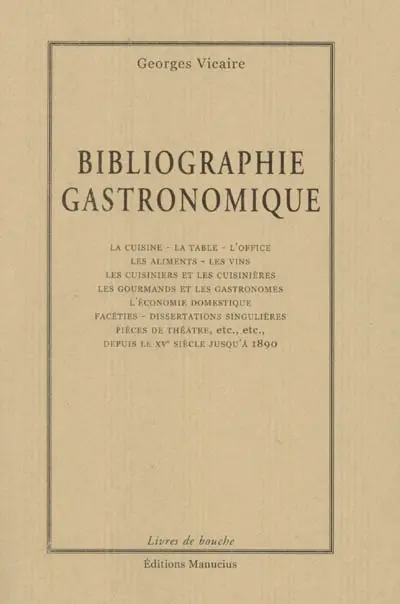 Bibliographie gastronomique : la cuisine, la table, l'office, les aliments, les vins, les cuisiniers et les cuisinières, les gourmands et les gastronomes...