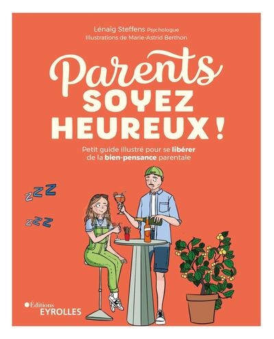 Parents, soyez heureux ! : petit guide illustré pour se libérer de la bien-pensance parentale