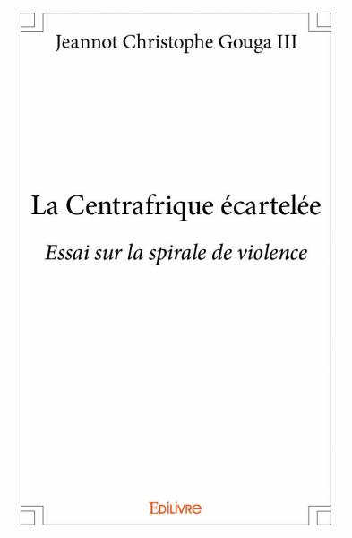 La centrafrique écartelée : Essai sur la spirale de violence