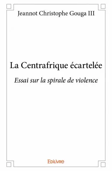 La centrafrique écartelée : Essai sur la spirale de violence