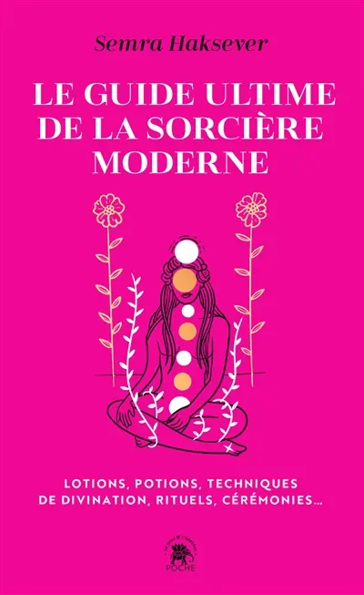 Le guide ultime de la sorcière moderne : lotions, potions, techniques de divination, rituels, cérémonies...