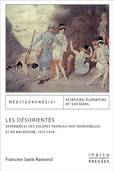 Les désorientés : expériences des soldats français aux Dardanelles et en Macédoine : 1915-1918