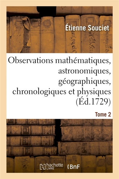 Observations mathématiques, astronomiques, géographiques, chronologiques et physiques. Tome 2 : tirées des anciens livres chinois, ou faites nouvellement aux Indes et à la Chine