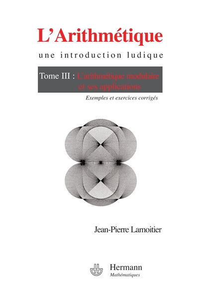 l'arithmétique : une introduction ludique. vol. 3. l'arithmétique modulaire et ses applications : exemples et exercices corrigés