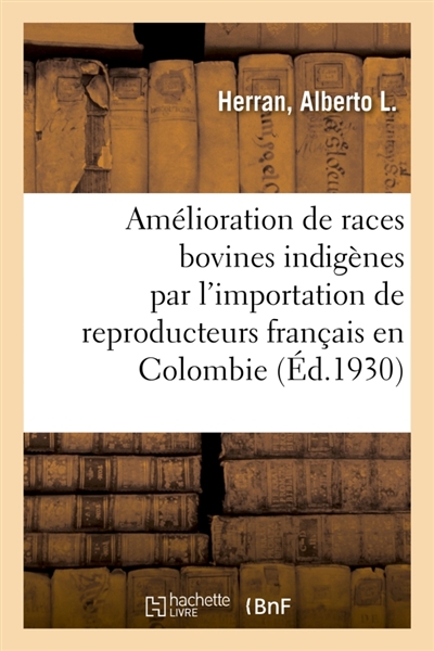 Amélioration des races bovines indigènes par l'importation des reproducteurs français en Colombie : Paris, 1922