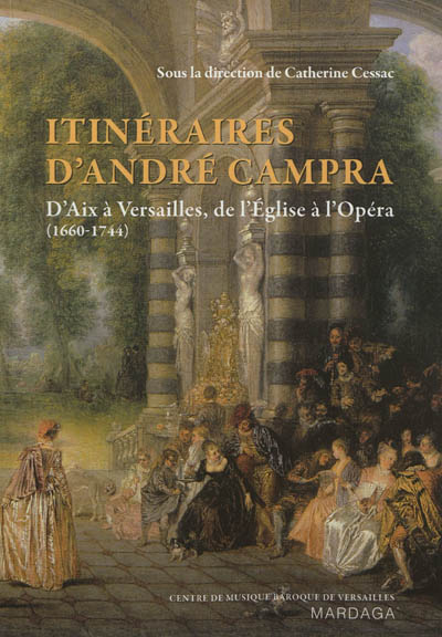Itinéraires d'André Campra : d'Aix à Versailles, de l'Eglise à l'Opéra : 1660-1744