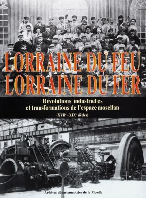 Lorraine du feu, Lorraine du fer : révolutions industrielles et transformations de l'espace mosellan : XCIIe-XIXe siècles