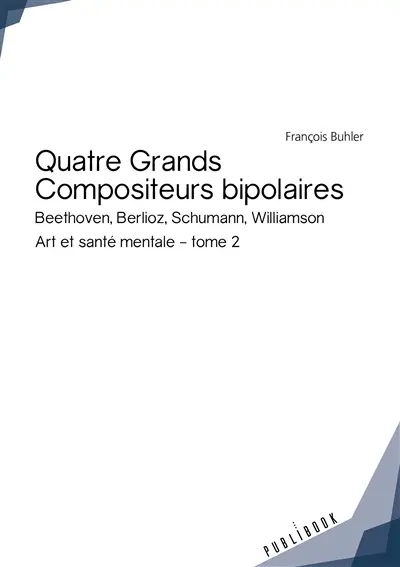 Quatre grands compositeurs bipolaires : Beethoven, Berlioz, Schumann, Williamson. Art et santé mentale : tome 2