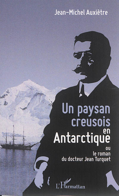 Un paysan creusois en Antarctique ou Le roman du docteur Jean Turquet