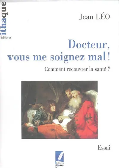 Docteur, vous me soignez mal ! : comment recouvrer la santé ? : essai