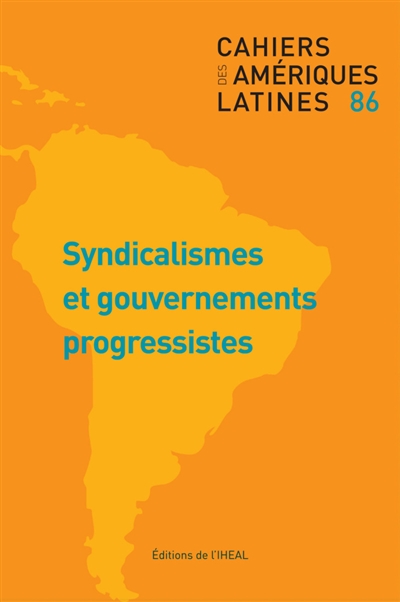 Cahiers des Amériques latines, n° 86. Syndicalismes et gouvernements progressistes