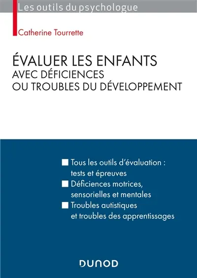 Evaluer les enfants avec déficiences ou troubles du développement : tous les outils d'évaluation, tests et épreuves, déficiences motrices, sensorielles, mentales, troubles autistiques et troubles des apprentissages