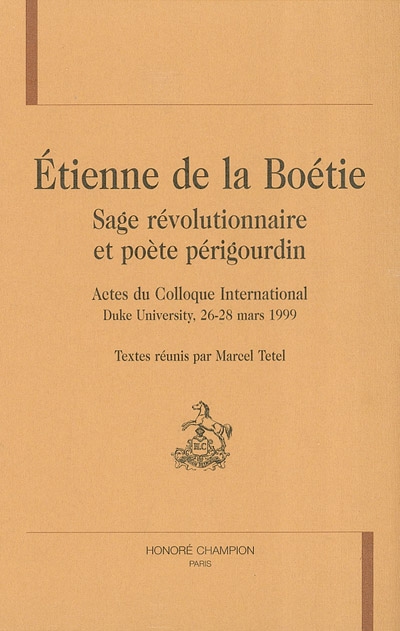 Etienne de La Boétie, sage révolutionnaire et poète périgourdin : actes du colloque international, Duke university, 26-28 mars 1999