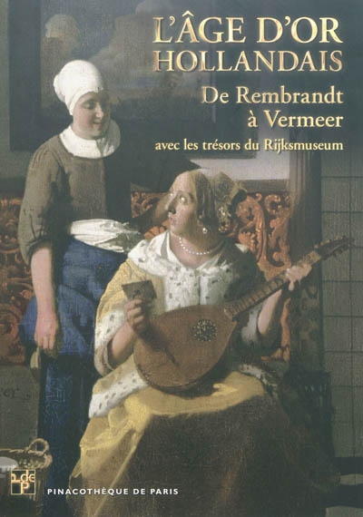 L'âge d'or hollandais : de Rembrandt à Vermeer : avec les trésors du Rijksmuseum