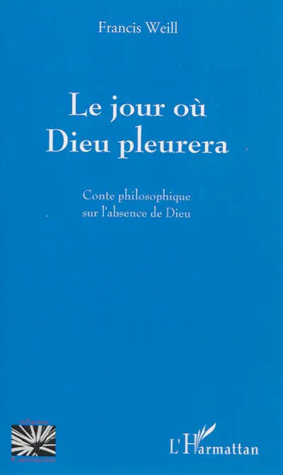 Le jour où Dieu pleurera : conte philosophique sur l'absence de Dieu