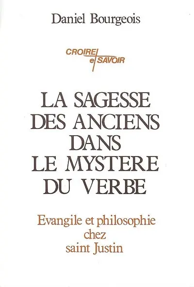 La sagesse des anciens dans le mystère du verbe : évangile et philosophie chez saint Justin, philosophe et martyr
