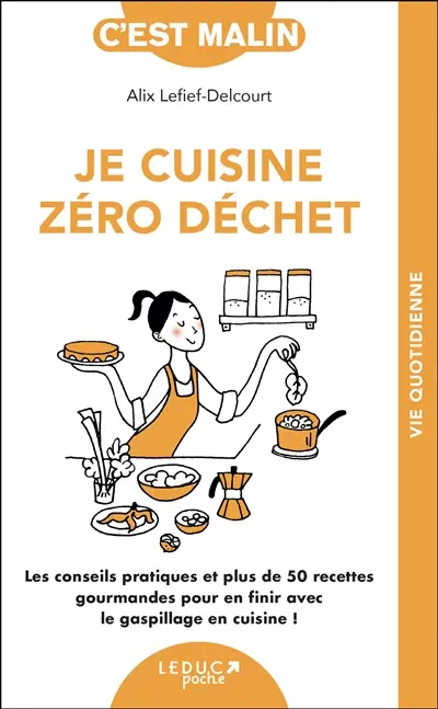 Je cuisine zéro déchet : les conseils pratiques et plus de 50 recettes gourmandes pour en finir avec le gaspillage en cuisine !