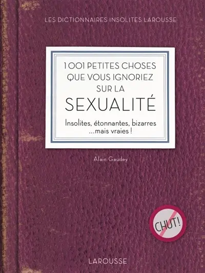 1.001 petites choses que vous ignoriez sur la sexualité : insolites, étonnantes, bizarres... mais vraies !