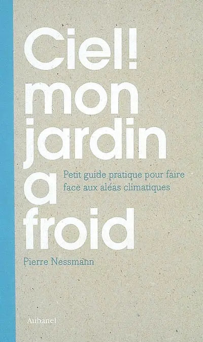 Ciel ! mon jardin a froid : petit guide pratique pour faire face aux aléas climatiques