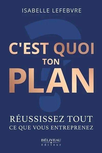 C’est quoi ton plan ? : Réussissez tout ce que vous entreprenez
