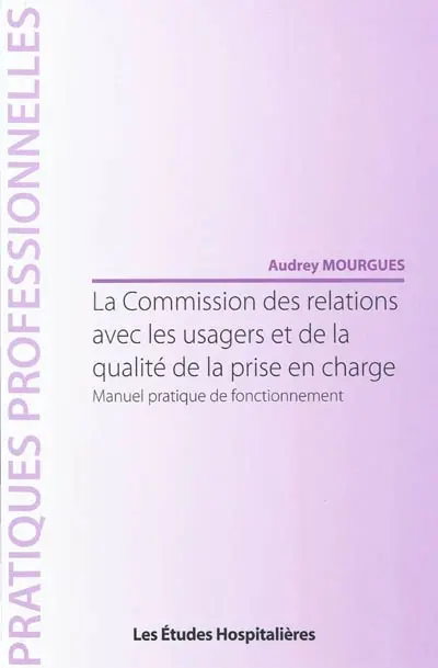 La Commission des relations avec les usagers et de la qualité de la prise en charge : manuel pratique de fonctionnement