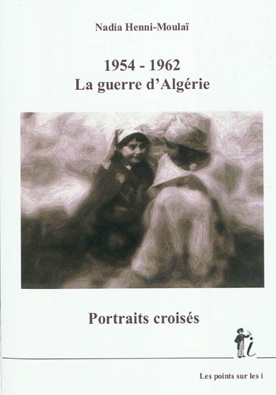 1954-1962 : la guerre d'Algérie : portraits croisés