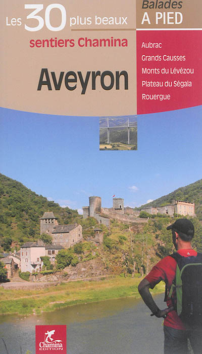 Aveyron : les 30 plus beaux sentiers Chamina : Aubrac, Grands Causses, monts du Lévézou, plateau du Ségala, Rouergue