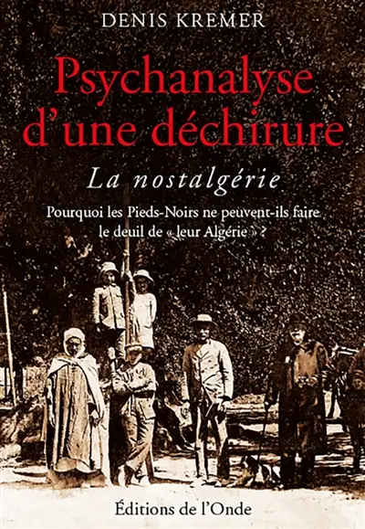 Psychanalyse d'une déchirure : la nostalgérie : pourquoi les pieds-noirs ne peuvent-ils faire le deuil de leur Algérie ?