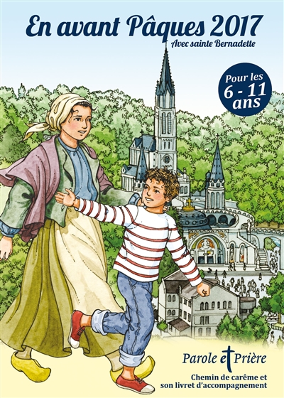 Parole et prière, hors série, n° 27. En avant Pâques 2017 avec sainte Bernadette : chemin de carême et son livret d'accompagnement : pour les 6-11 ans